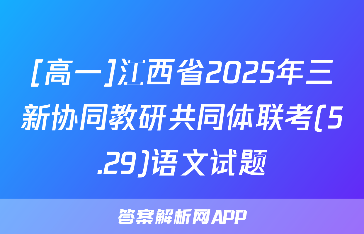 [高一]江西省2025年三新协同教研共同体联考(5.29)语文试题