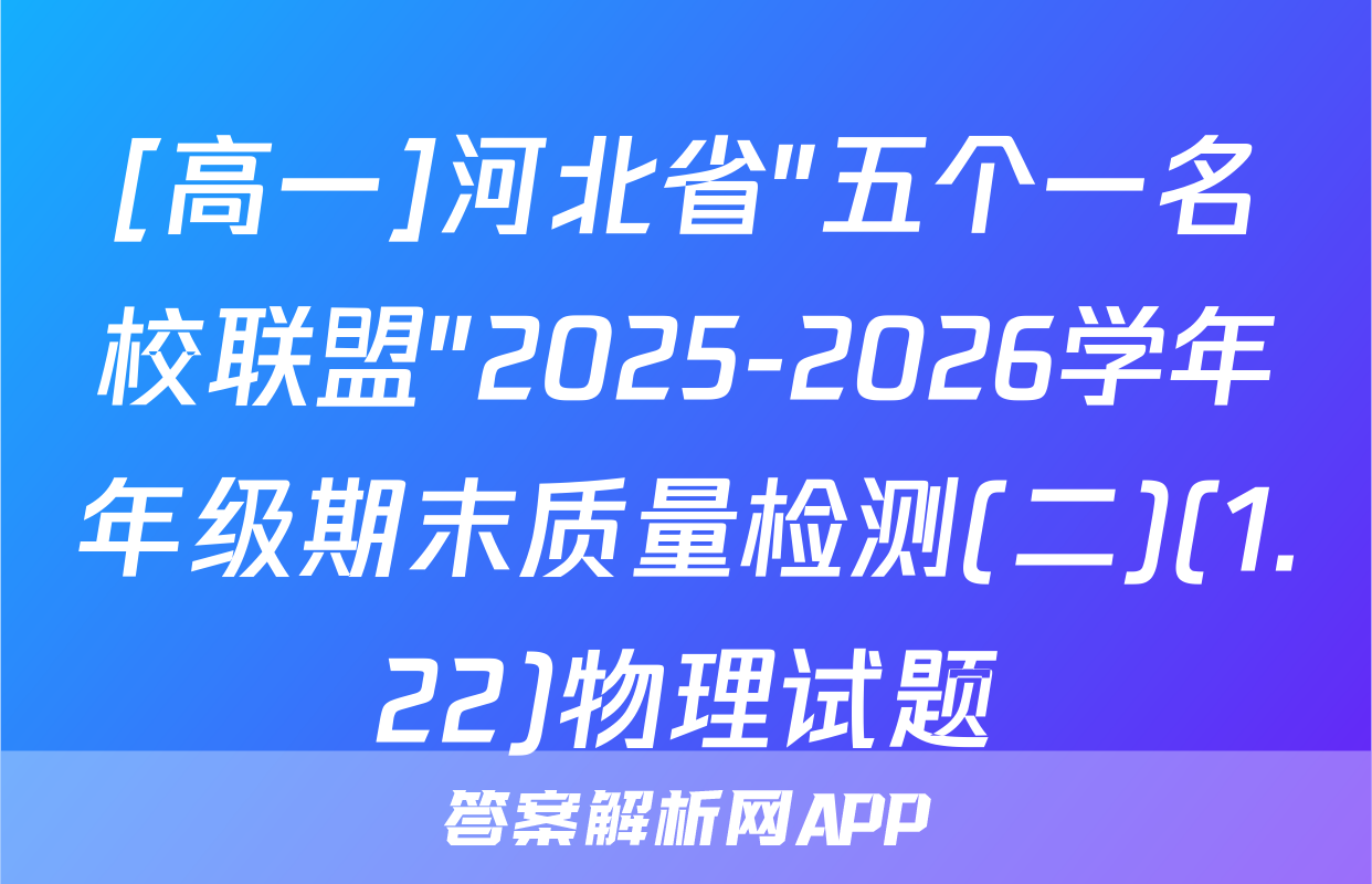 [高一]河北省"五个一名校联盟"2025-2026学年年级期末质量检测(二)(1.22)物理试题