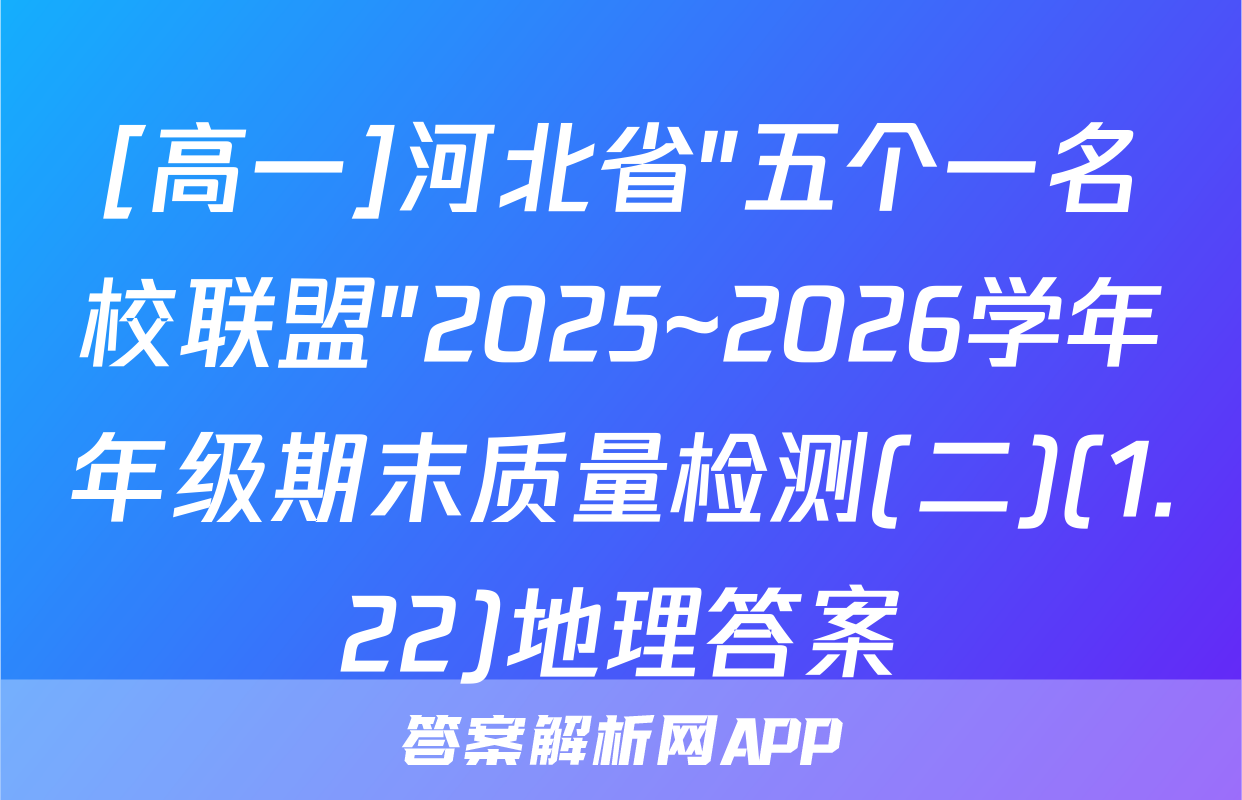 [高一]河北省"五个一名校联盟"2025~2026学年年级期末质量检测(二)(1.22)地理答案
