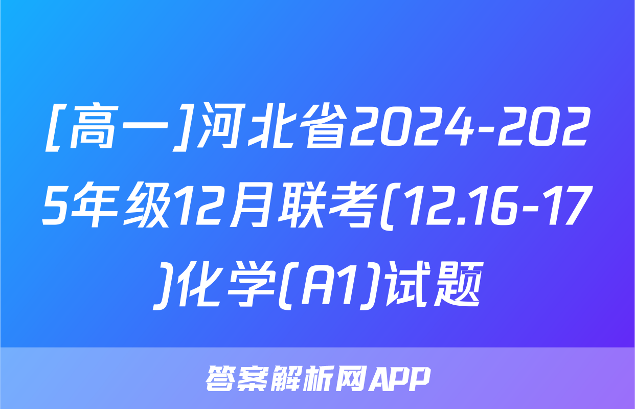 [高一]河北省2024-2025年级12月联考(12.16-17)化学(A1)试题