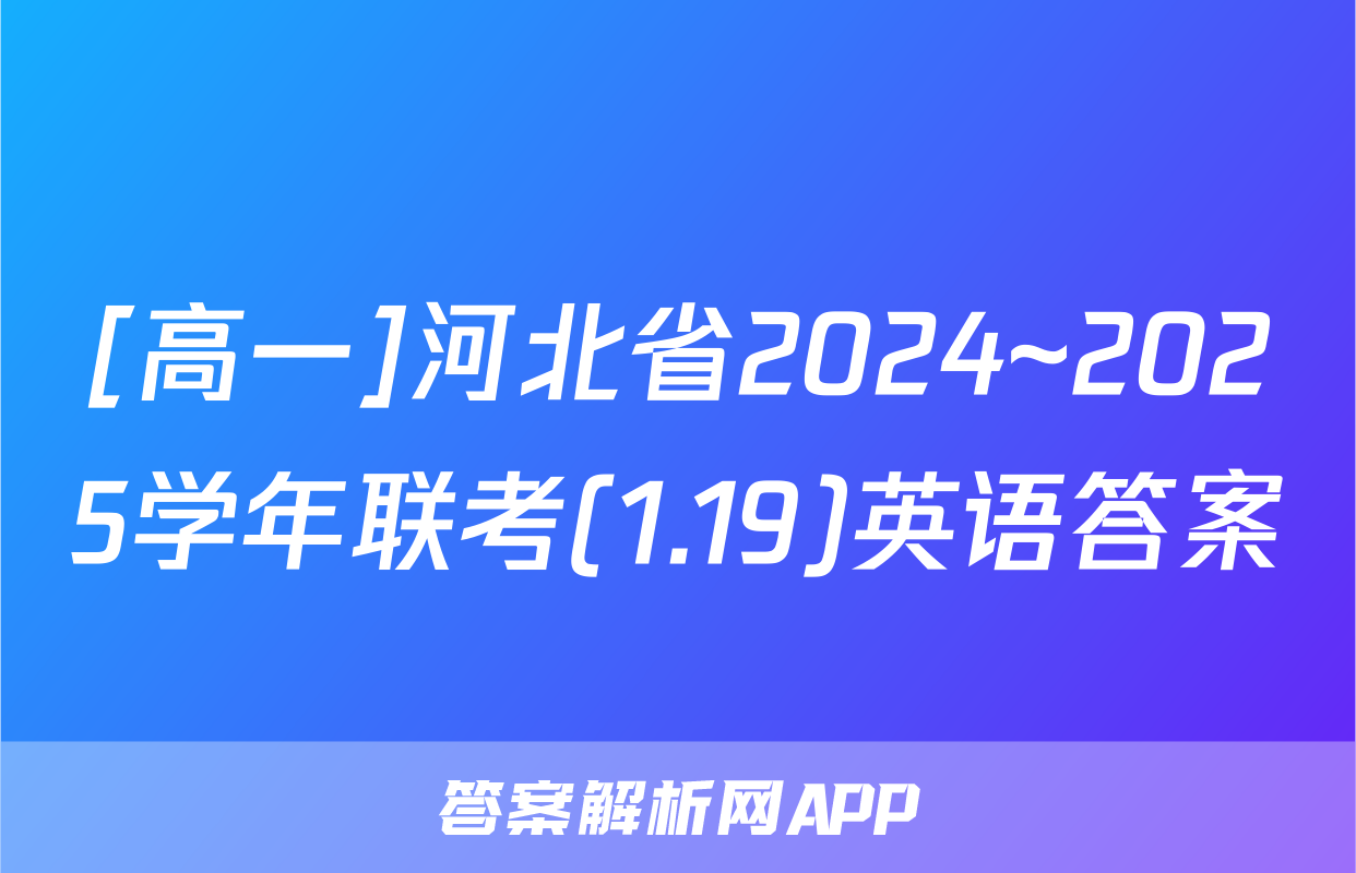 [高一]河北省2024~2025学年联考(1.19)英语答案