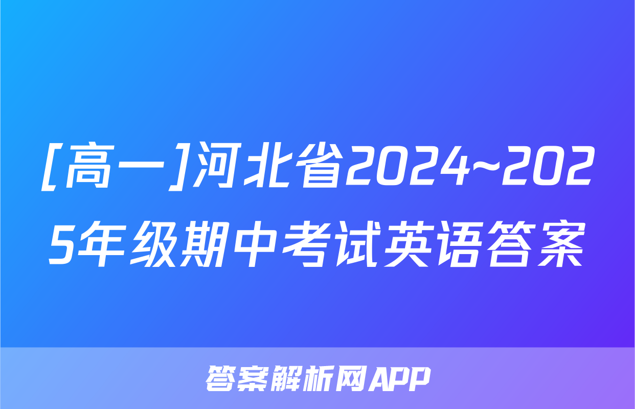 [高一]河北省2024~2025年级期中考试英语答案
