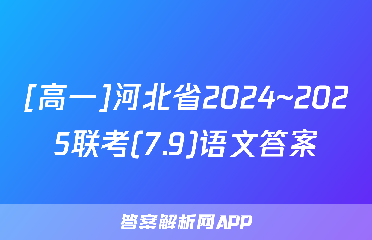 [高一]河北省2024~2025联考(7.9)语文答案