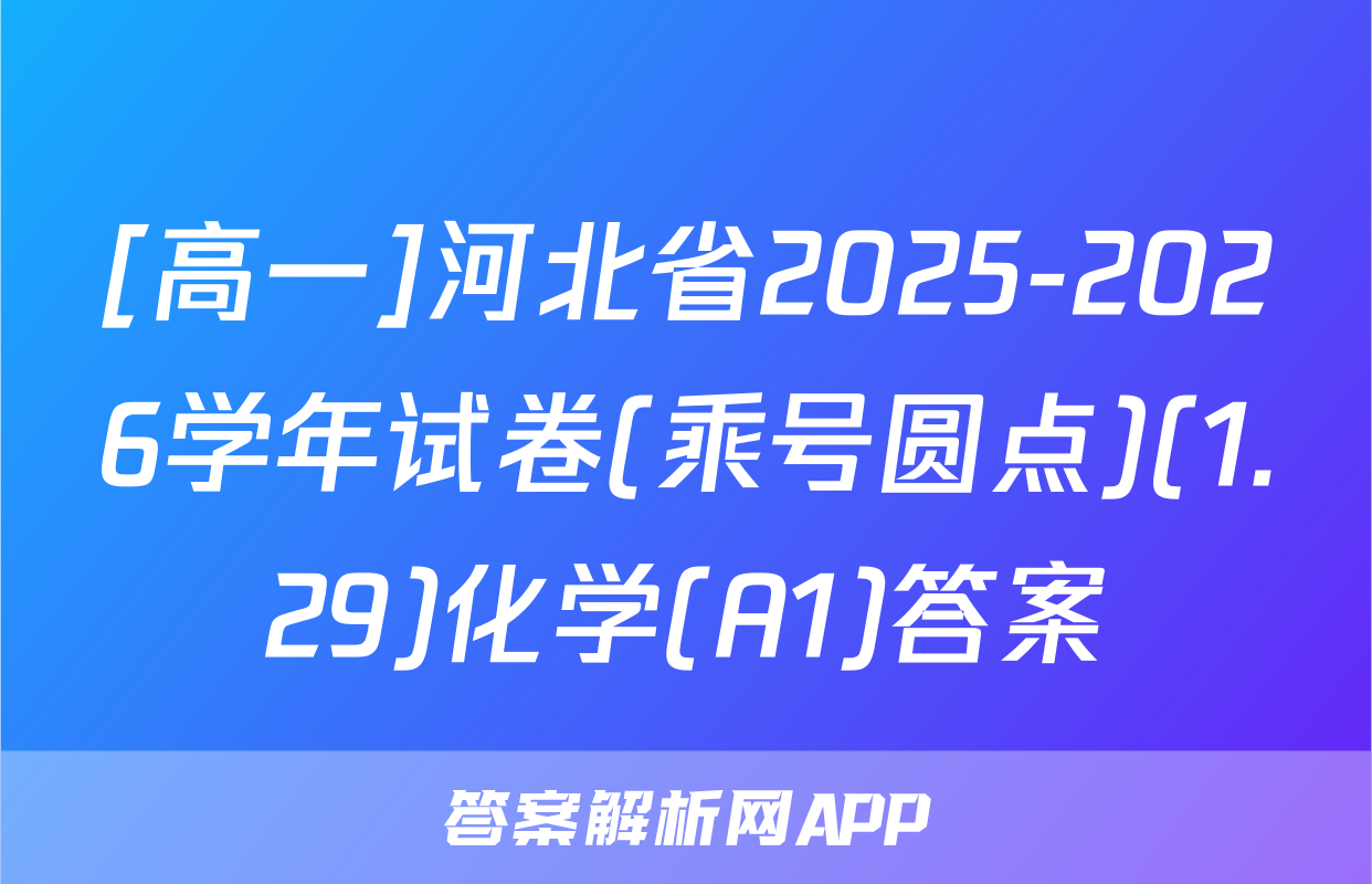 [高一]河北省2025-2026学年试卷(乘号圆点)(1.29)化学(A1)答案