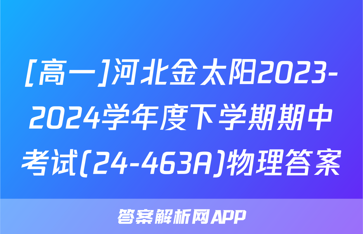[高一]河北金太阳2023-2024学年度下学期期中考试(24-463A)物理答案