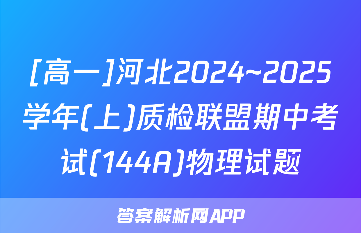 [高一]河北2024~2025学年(上)质检联盟期中考试(144A)物理试题