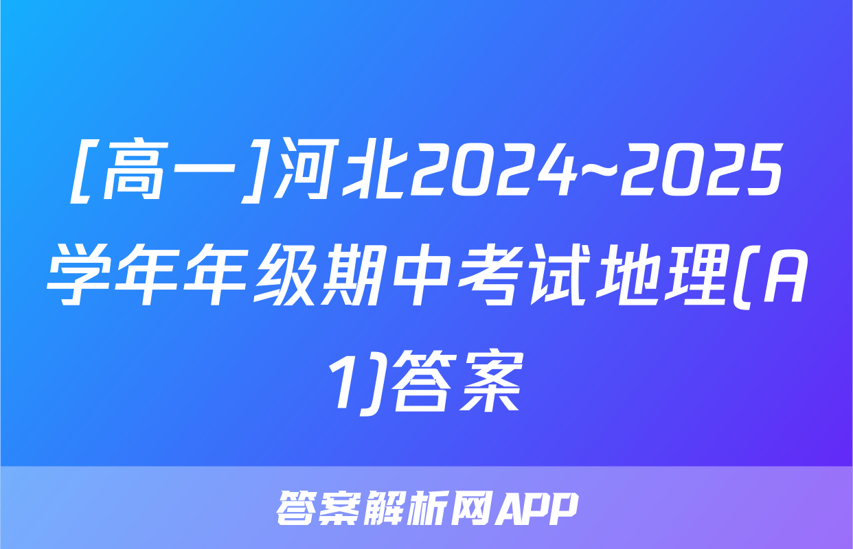 [高一]河北2024~2025学年年级期中考试地理(A1)答案
