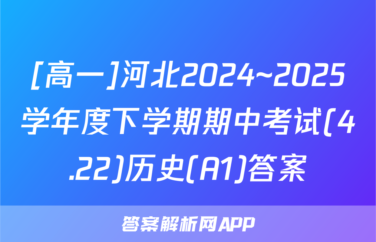 [高一]河北2024~2025学年度下学期期中考试(4.22)历史(A1)答案
