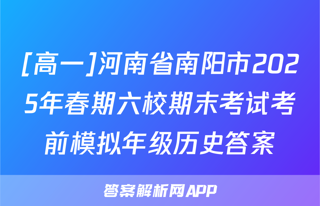 [高一]河南省南阳市2025年春期六校期末考试考前模拟年级历史答案