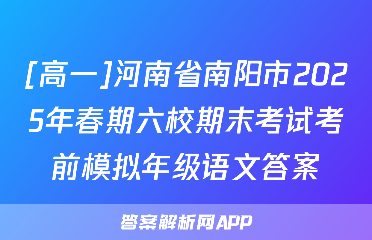 [高一]河南省南阳市2025年春期六校期末考试考前模拟年级语文答案