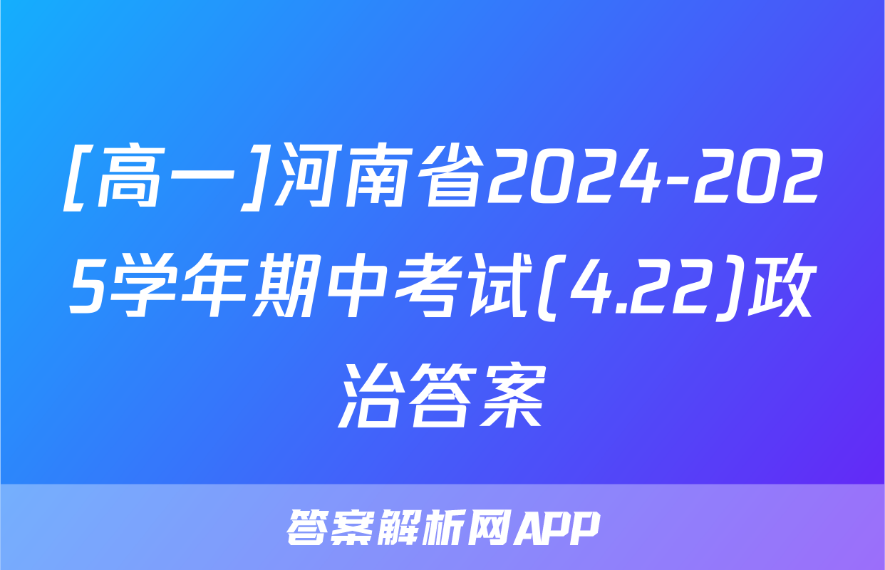 [高一]河南省2024-2025学年期中考试(4.22)政治答案