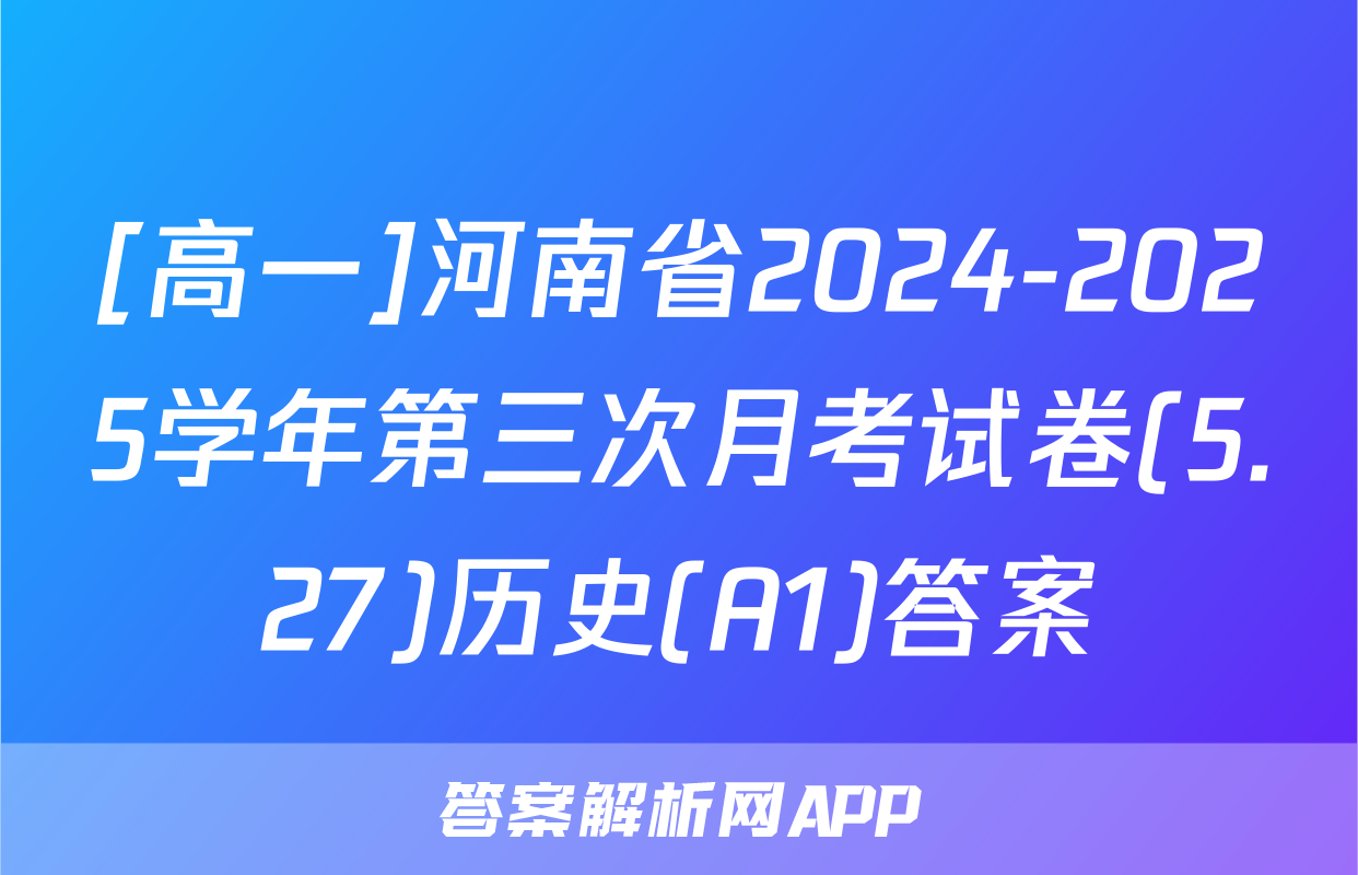 [高一]河南省2024-2025学年第三次月考试卷(5.27)历史(A1)答案