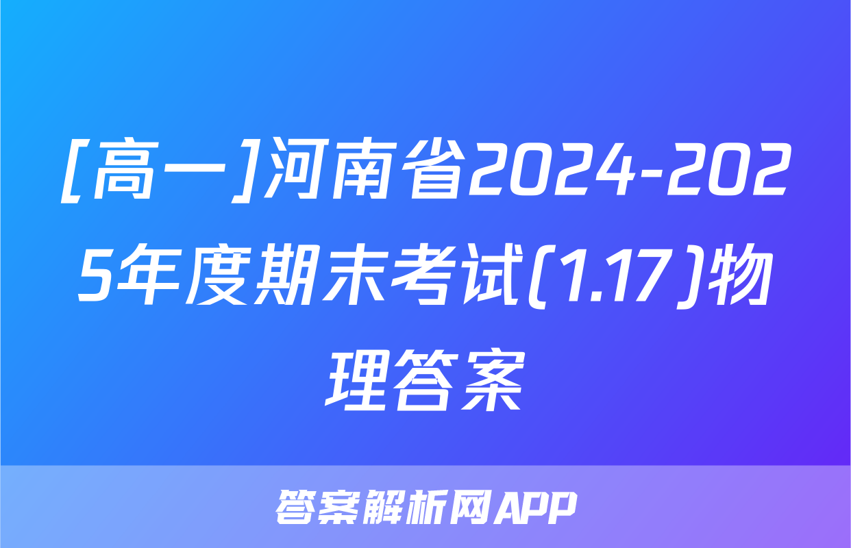 [高一]河南省2024-2025年度期末考试(1.17)物理答案