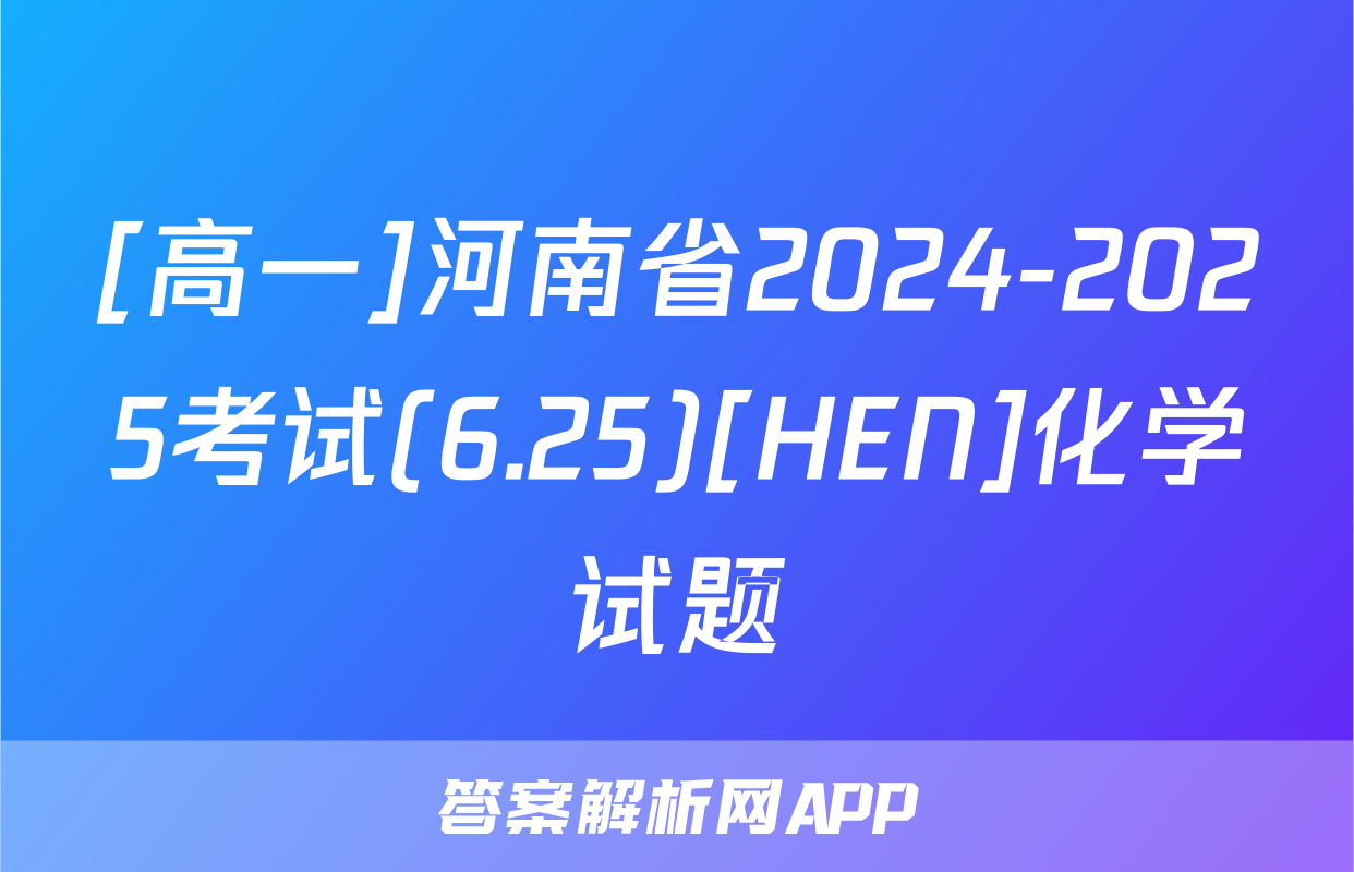 [高一]河南省2024-2025考试(6.25)[HEN]化学试题