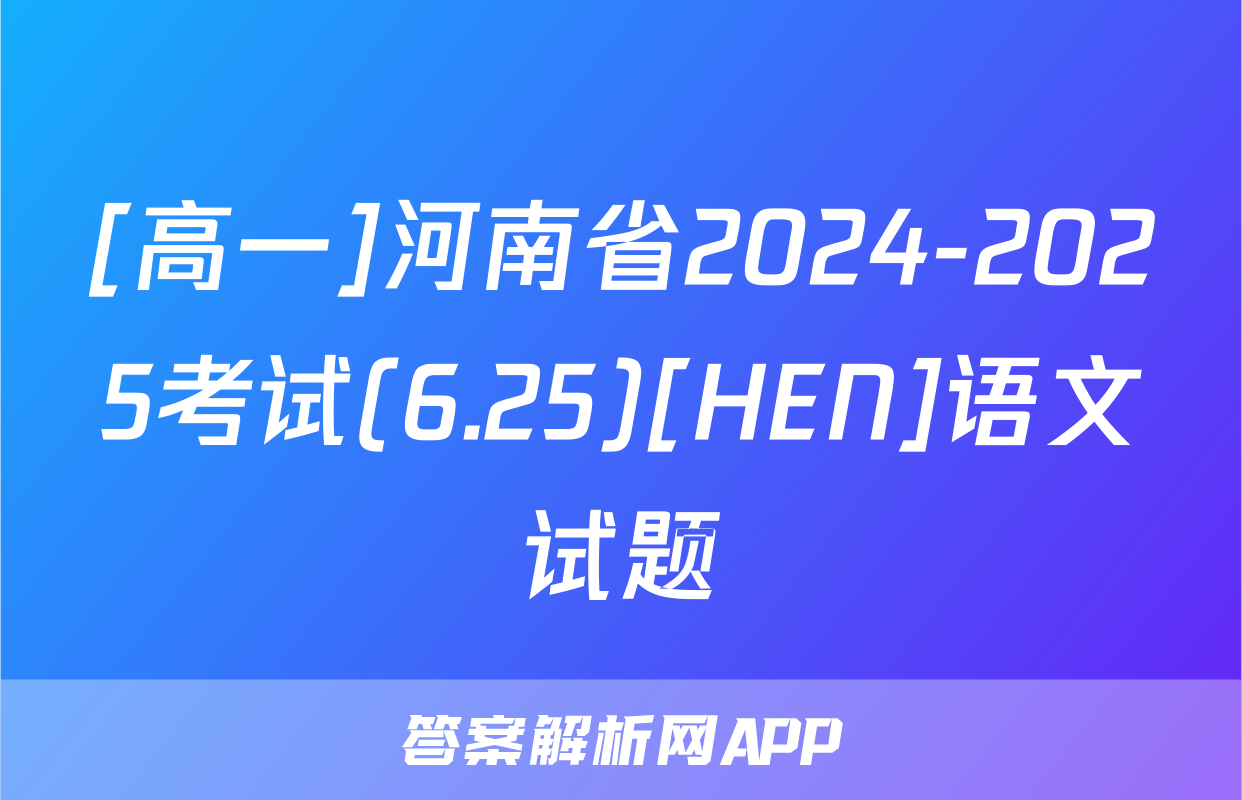 [高一]河南省2024-2025考试(6.25)[HEN]语文试题
