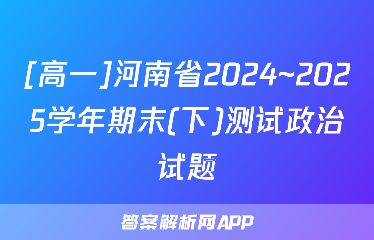 [高一]河南省2024~2025学年期末(下)测试政治试题