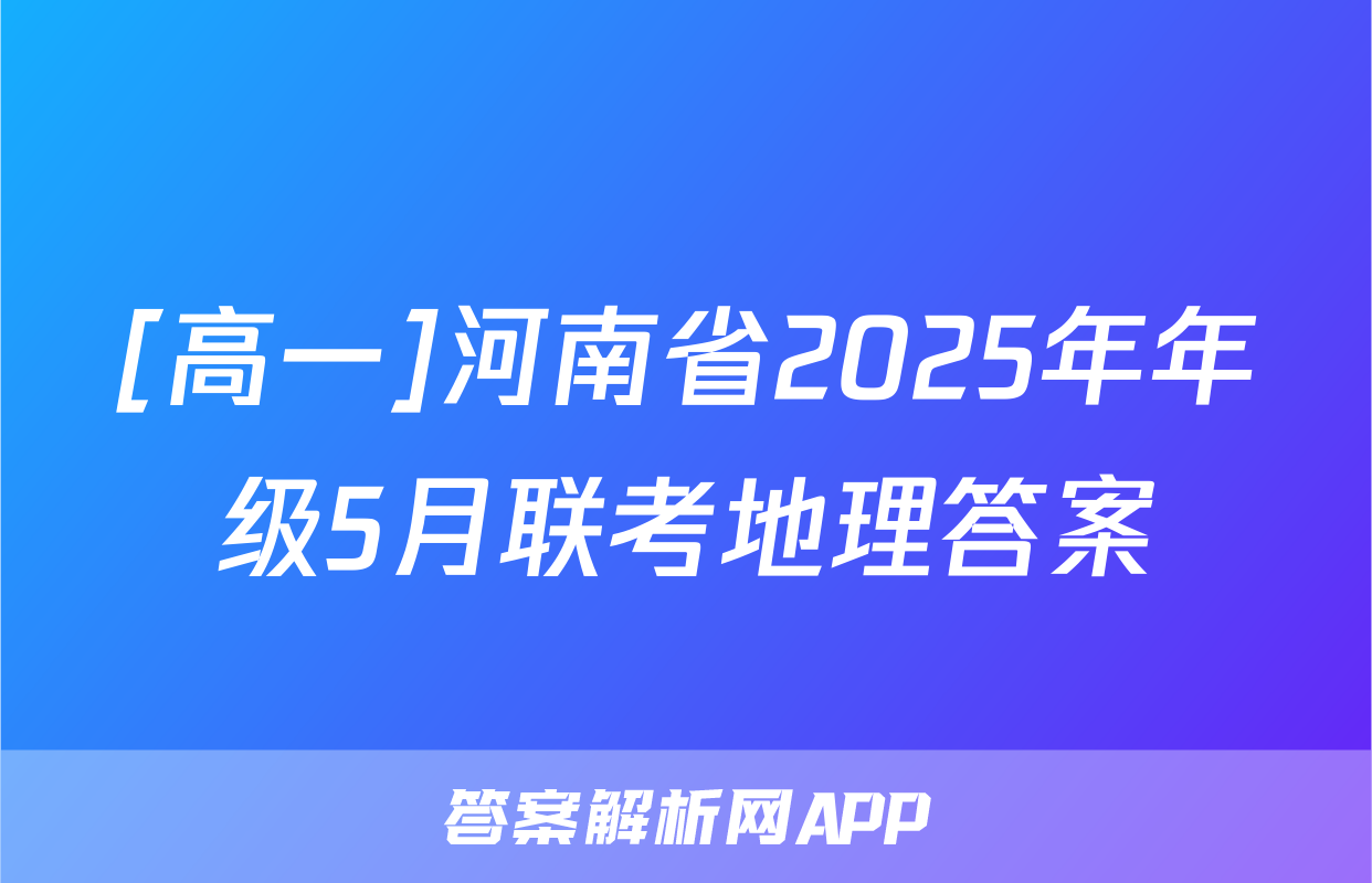 [高一]河南省2025年年级5月联考地理答案
