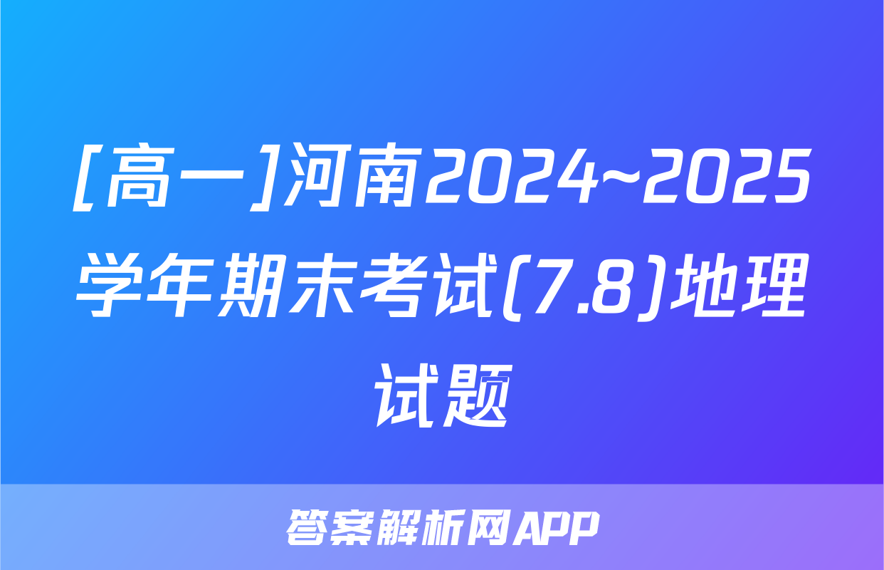 [高一]河南2024~2025学年期末考试(7.8)地理试题