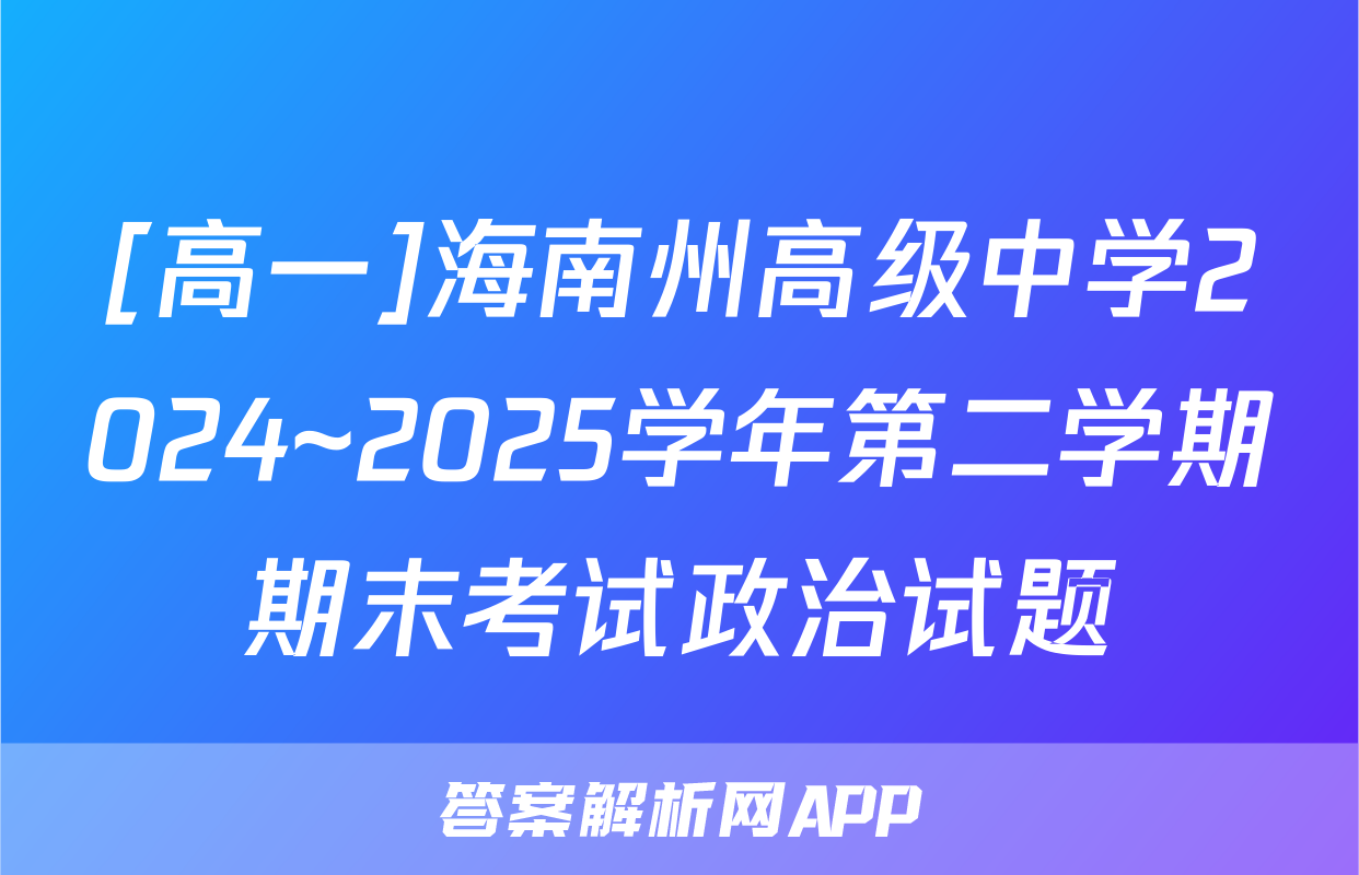 [高一]海南州高级中学2024~2025学年第二学期期末考试政治试题