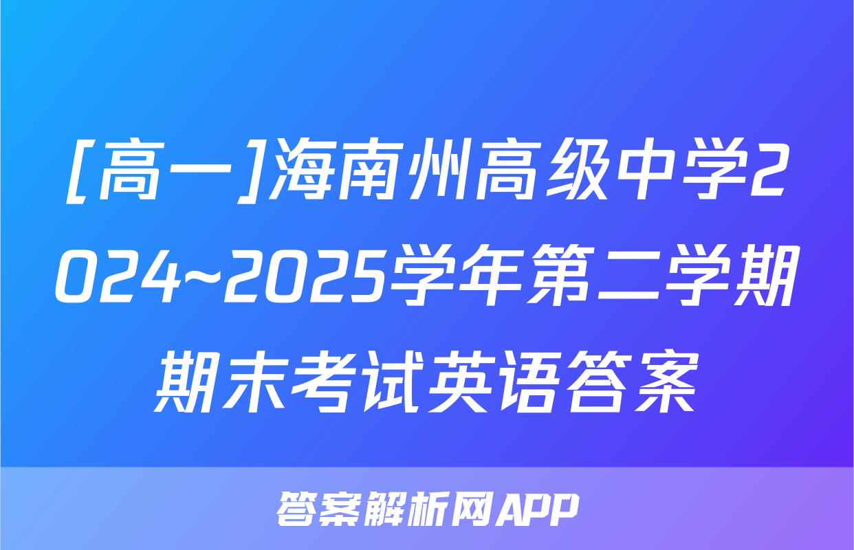 [高一]海南州高级中学2024~2025学年第二学期期末考试英语答案