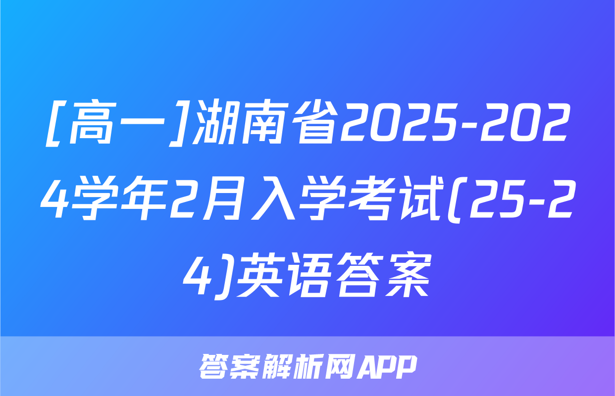 [高一]湖南省2025-2024学年2月入学考试(25-24)英语答案