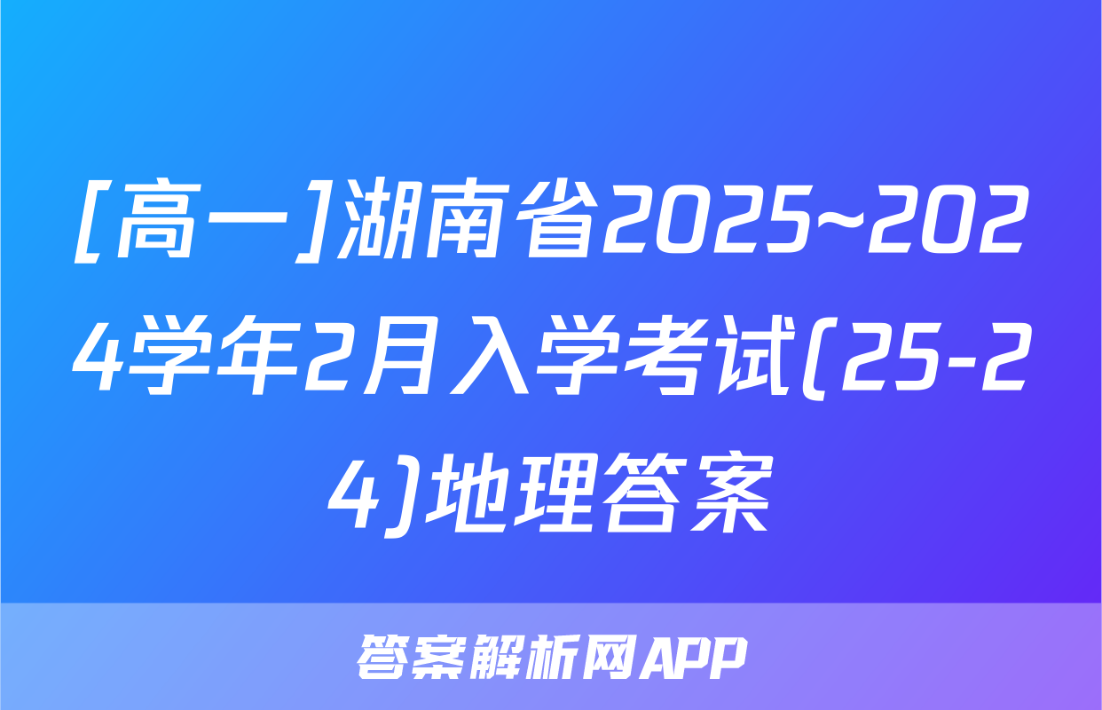 [高一]湖南省2025~2024学年2月入学考试(25-24)地理答案