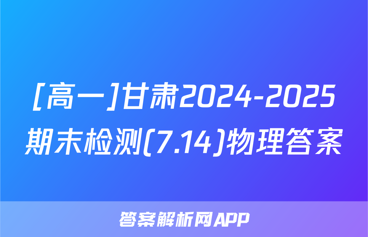 [高一]甘肃2024-2025期末检测(7.14)物理答案