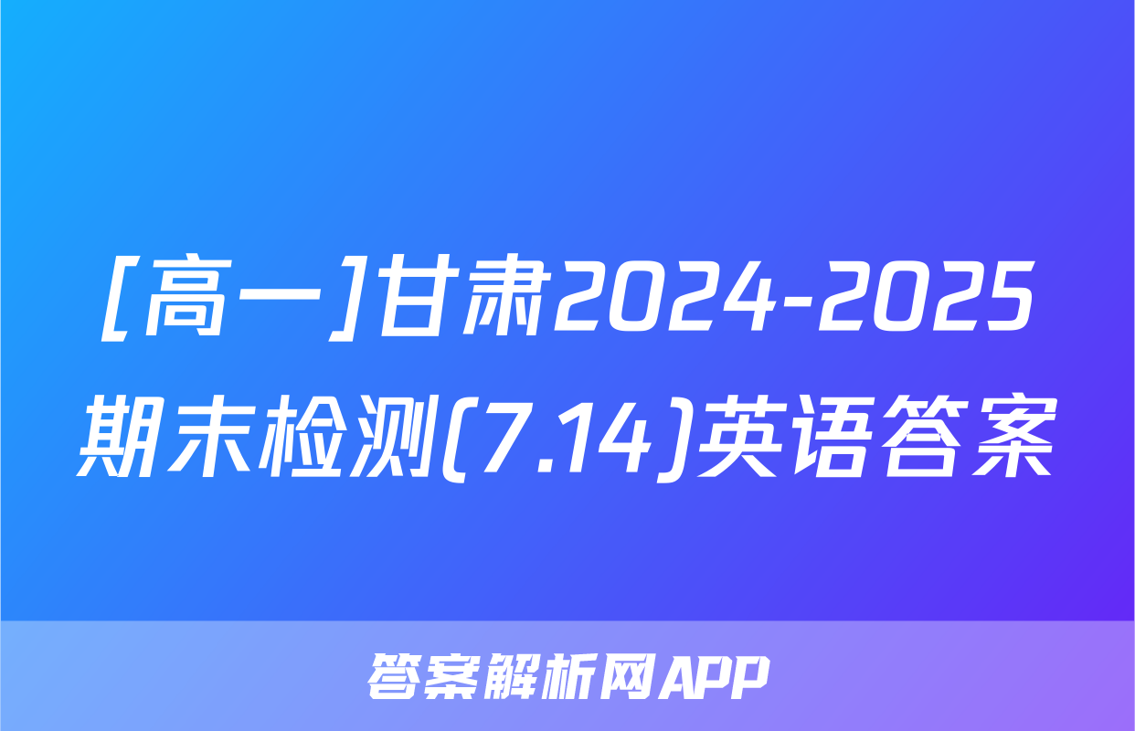 [高一]甘肃2024-2025期末检测(7.14)英语答案