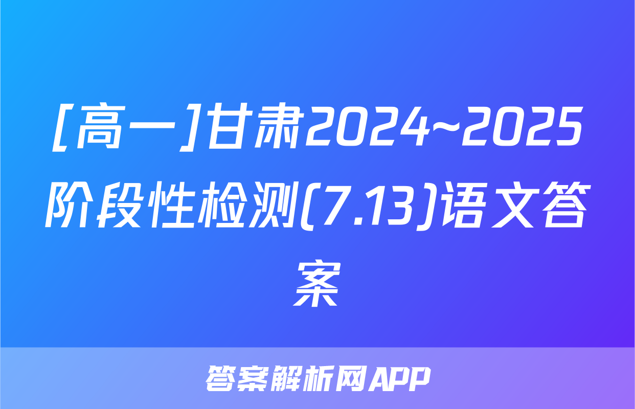 [高一]甘肃2024~2025阶段性检测(7.13)语文答案