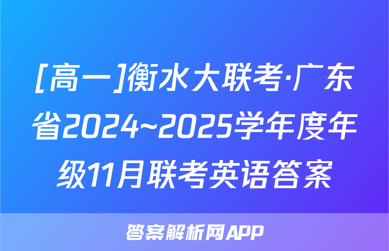 [高一]衡水大联考·广东省2024~2025学年度年级11月联考英语答案