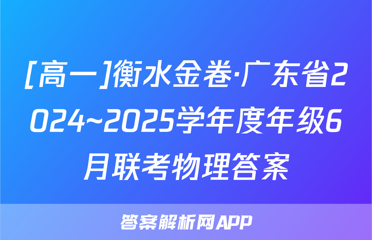 [高一]衡水金卷·广东省2024~2025学年度年级6月联考物理答案