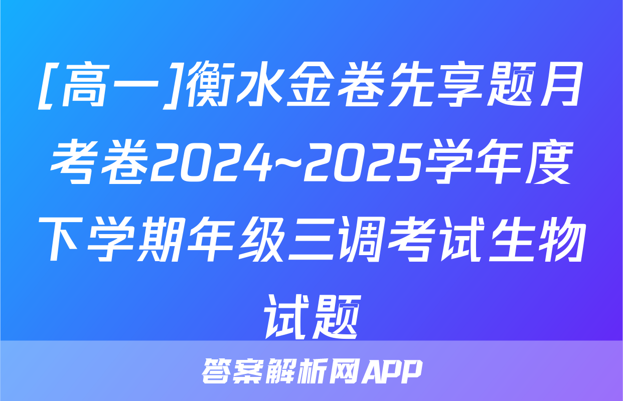 [高一]衡水金卷先享题月考卷2024~2025学年度下学期年级三调考试生物试题