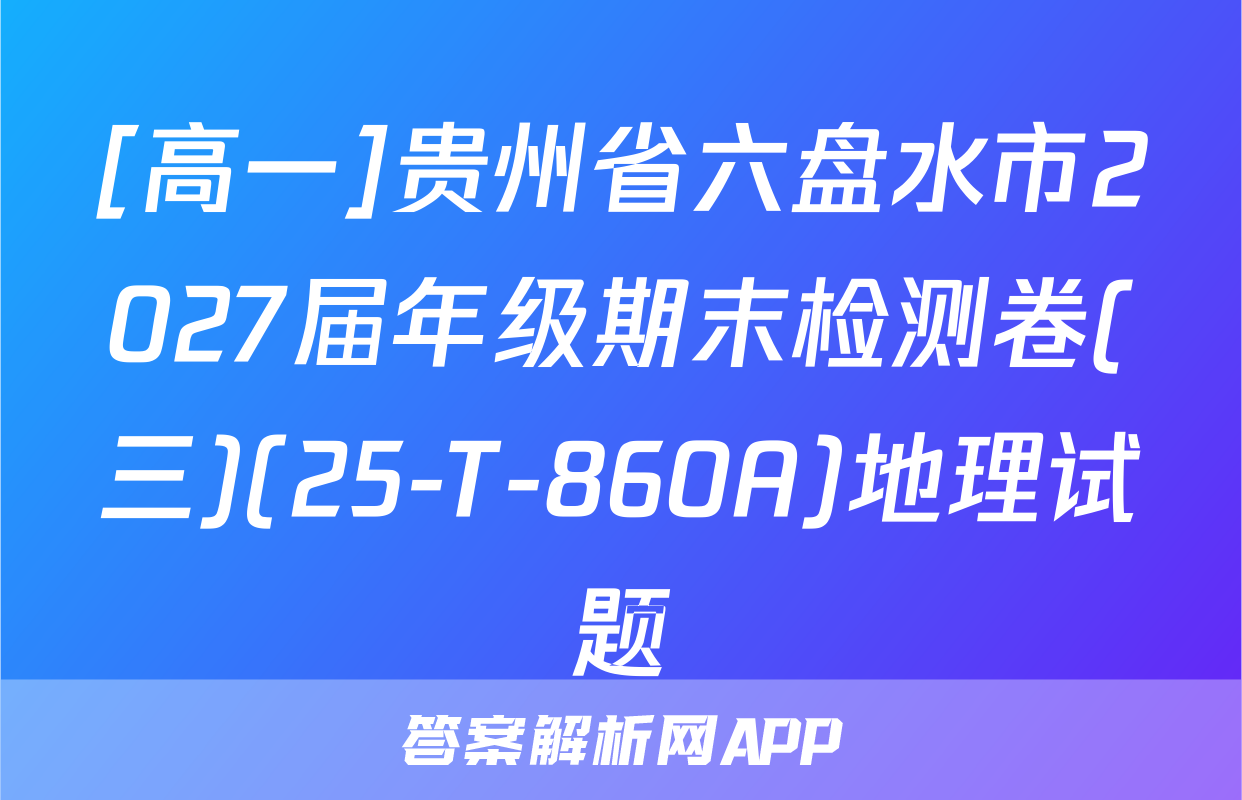 [高一]贵州省六盘水市2027届年级期末检测卷(三)(25-T-860A)地理试题