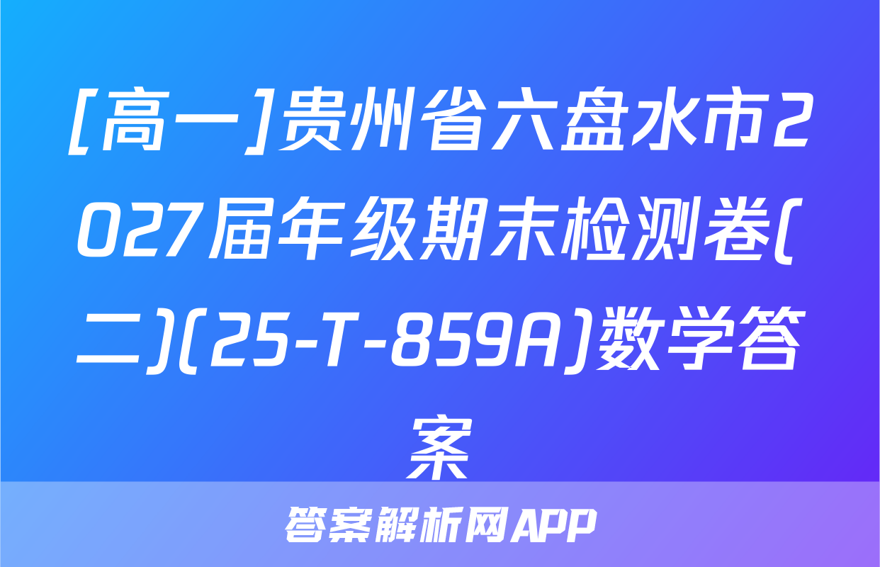 [高一]贵州省六盘水市2027届年级期末检测卷(二)(25-T-859A)数学答案