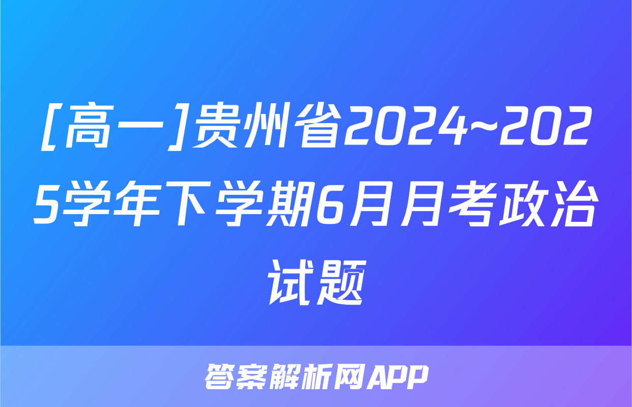 [高一]贵州省2024~2025学年下学期6月月考政治试题
