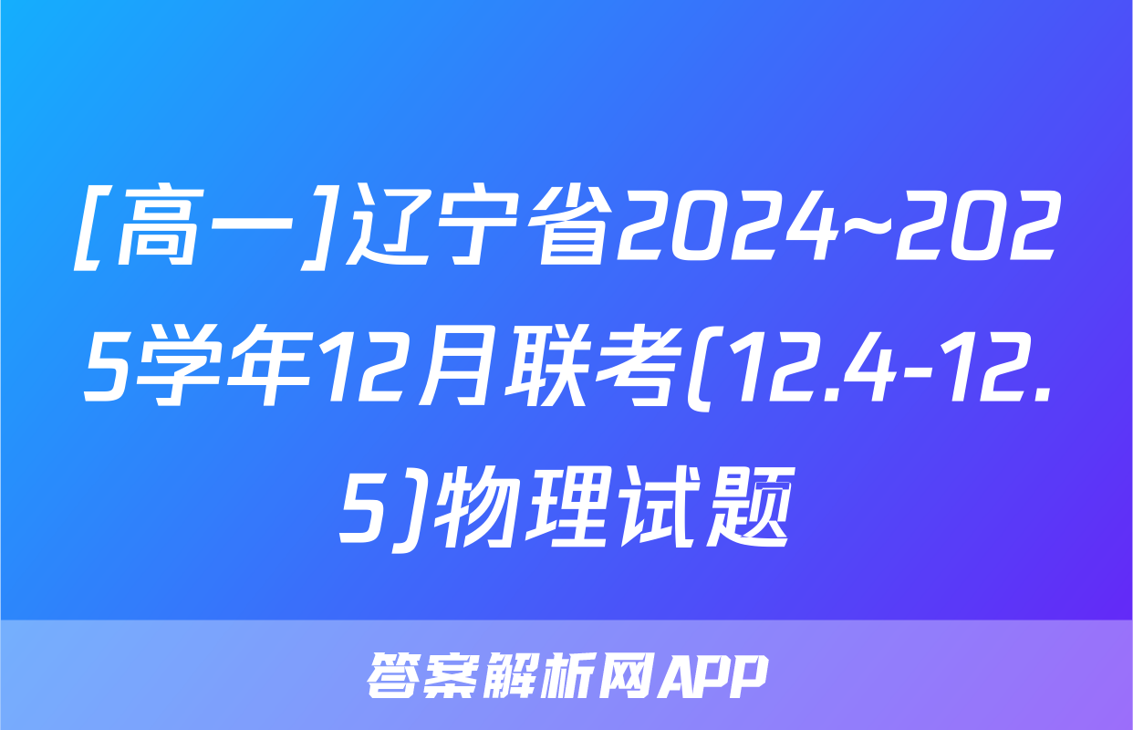 [高一]辽宁省2024~2025学年12月联考(12.4-12.5)物理试题