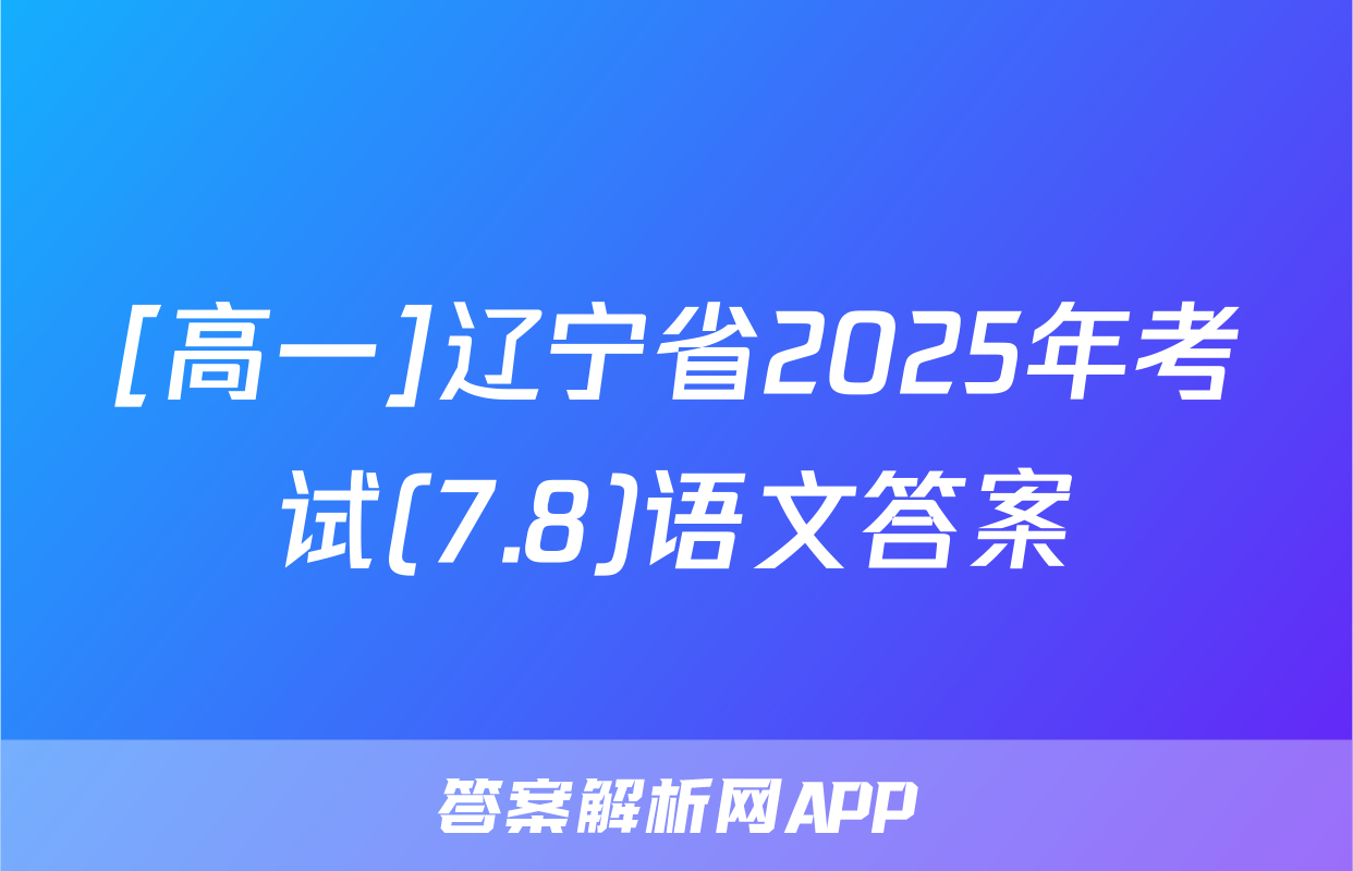 [高一]辽宁省2025年考试(7.8)语文答案