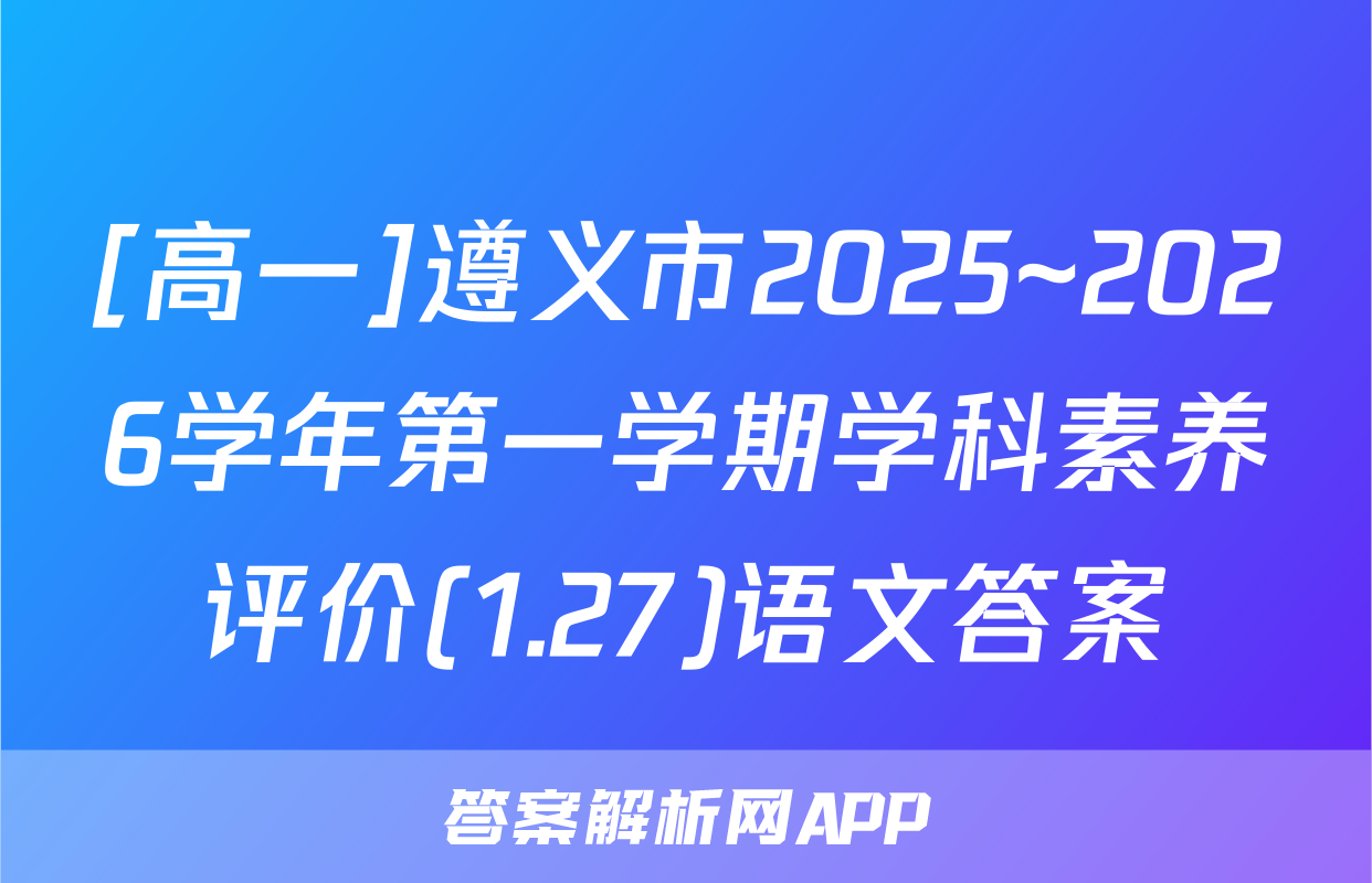 [高一]遵义市2025~2026学年第一学期学科素养评价(1.27)语文答案