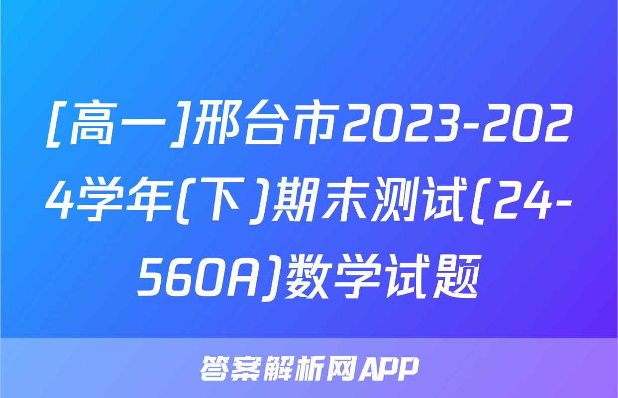 [高一]邢台市2023-2024学年(下)期末测试(24-560A)数学试题