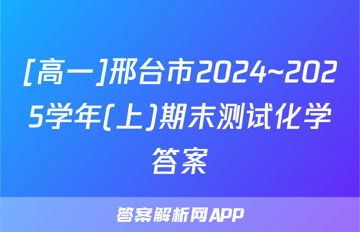 [高一]邢台市2024~2025学年(上)期末测试化学答案