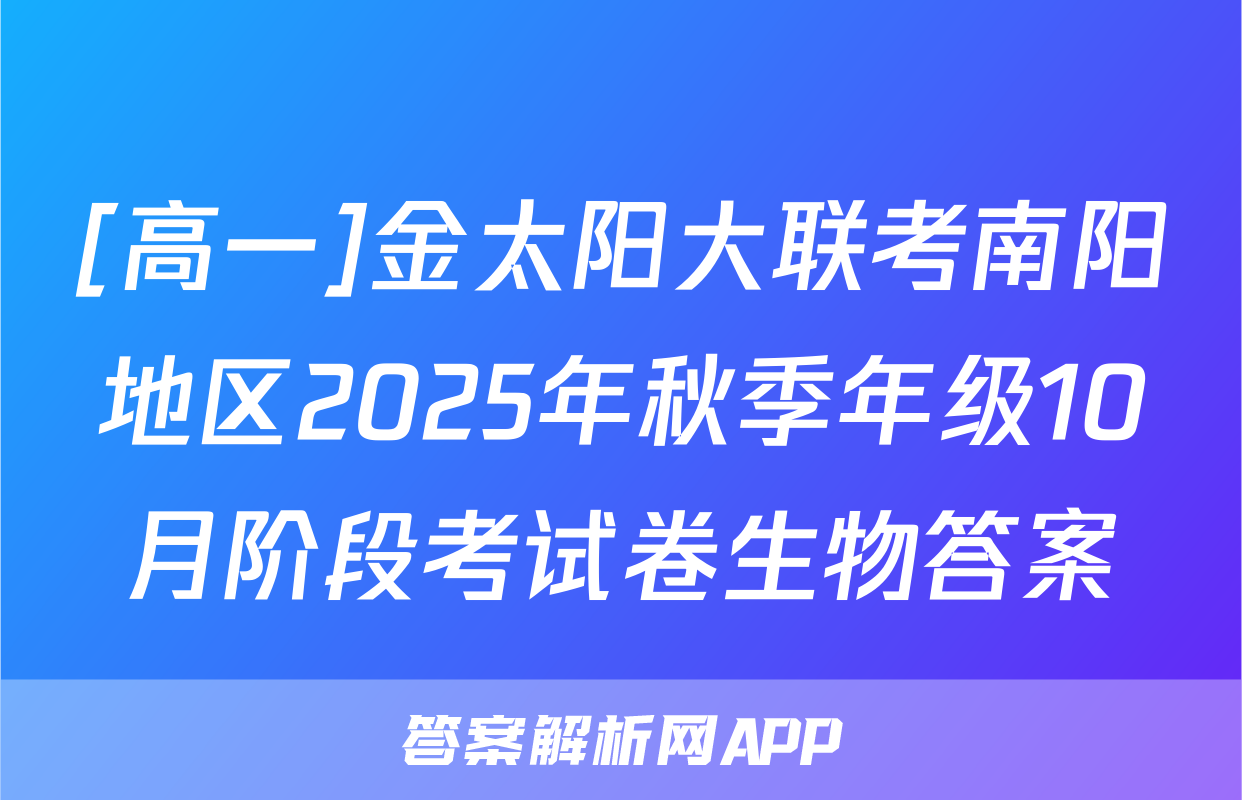 [高一]金太阳大联考南阳地区2025年秋季年级10月阶段考试卷生物答案