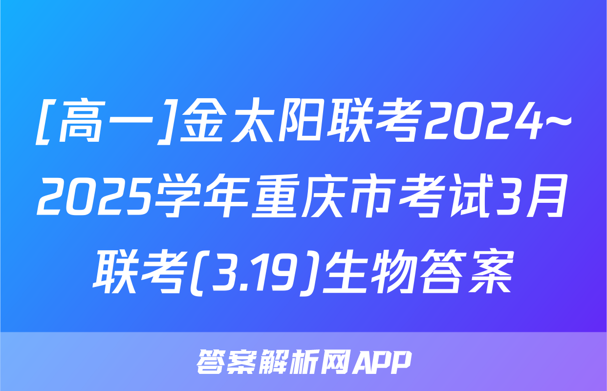 [高一]金太阳联考2024~2025学年重庆市考试3月联考(3.19)生物答案