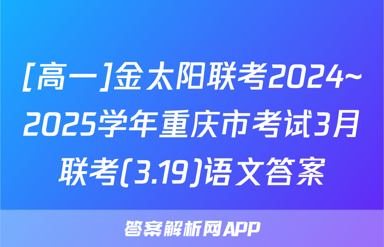 [高一]金太阳联考2024~2025学年重庆市考试3月联考(3.19)语文答案