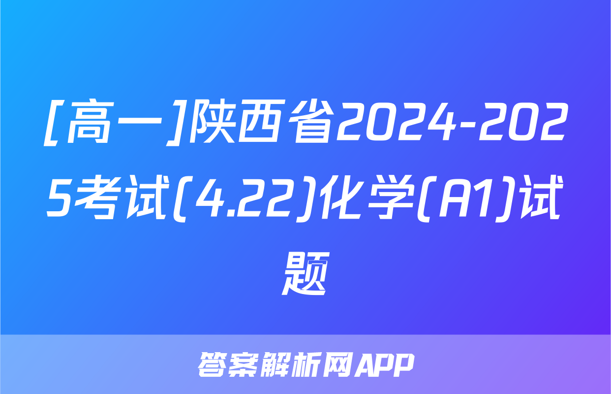 [高一]陕西省2024-2025考试(4.22)化学(A1)试题