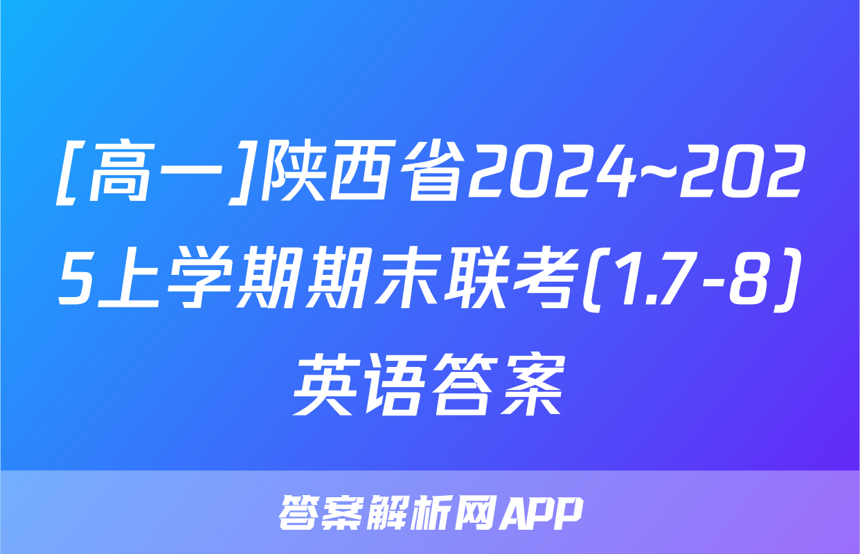 [高一]陕西省2024~2025上学期期末联考(1.7-8)英语答案