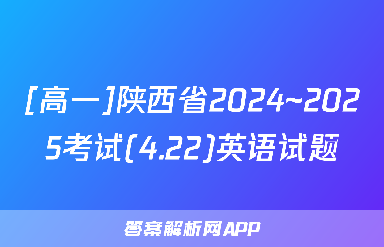 [高一]陕西省2024~2025考试(4.22)英语试题