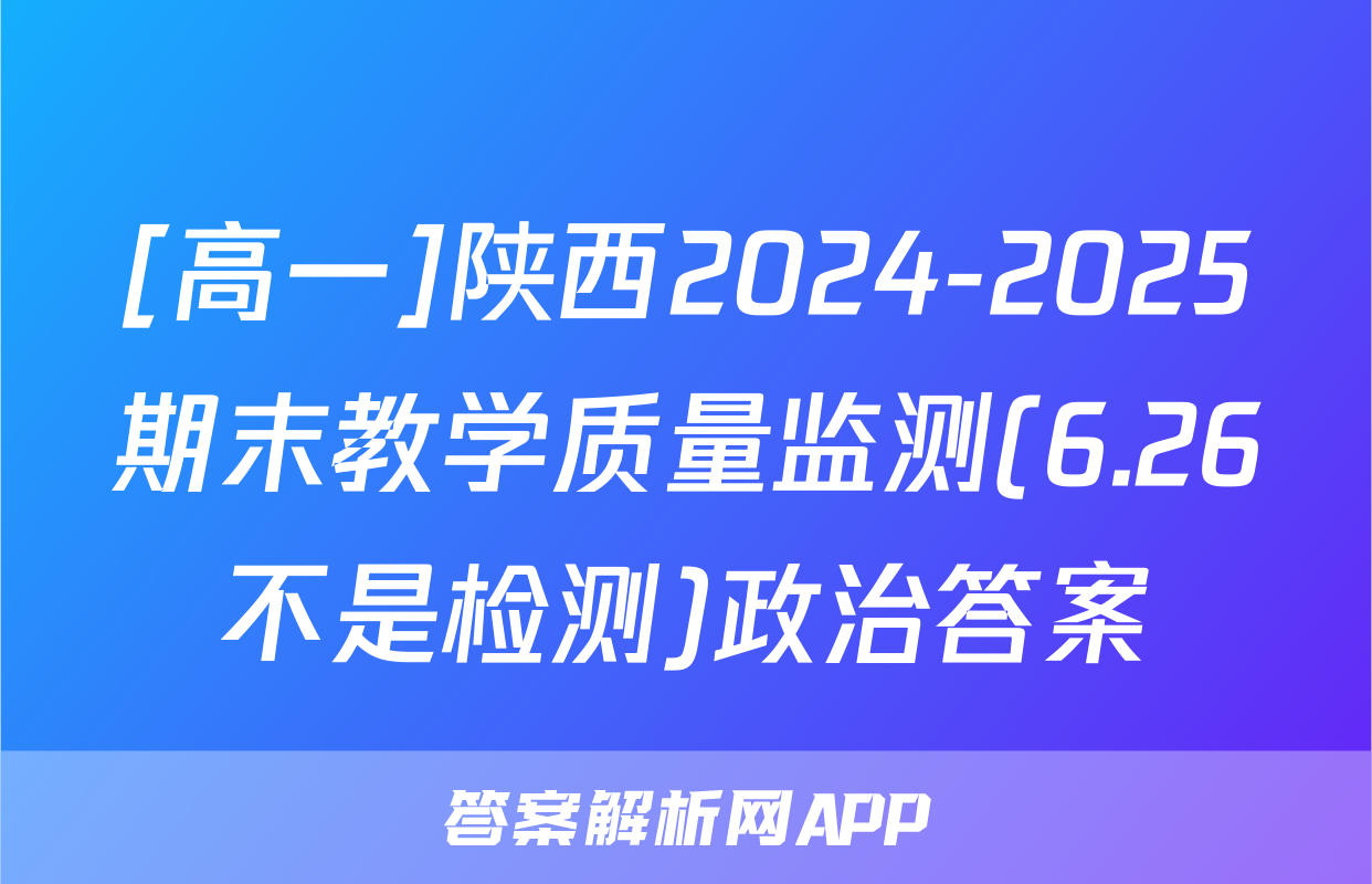 [高一]陕西2024-2025期末教学质量监测(6.26不是检测)政治答案
