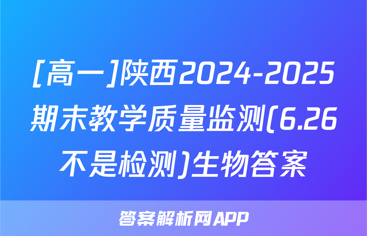 [高一]陕西2024-2025期末教学质量监测(6.26不是检测)生物答案
