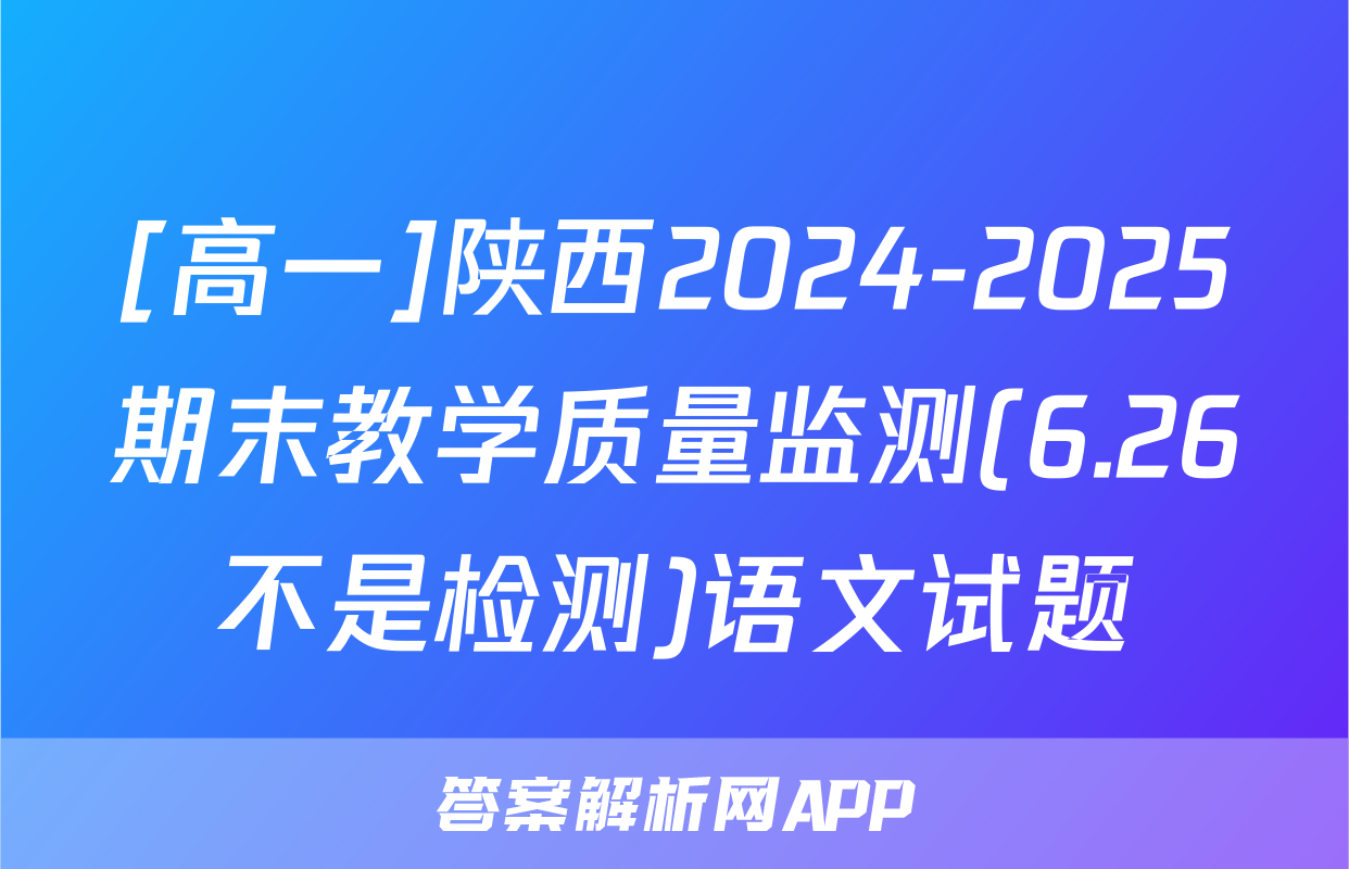 [高一]陕西2024-2025期末教学质量监测(6.26不是检测)语文试题