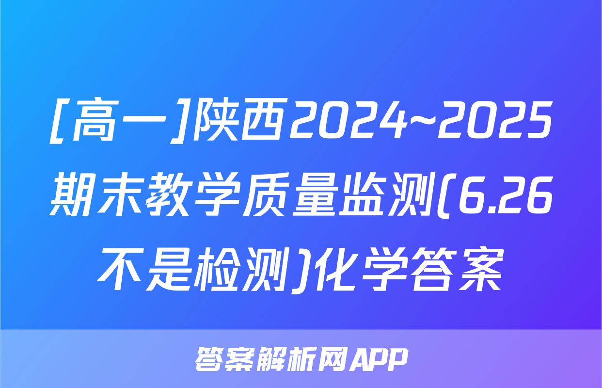 [高一]陕西2024~2025期末教学质量监测(6.26不是检测)化学答案